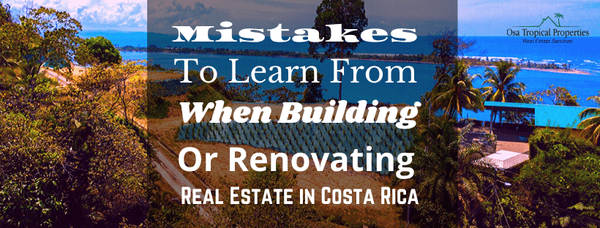 Mistakes To Learn From When Building Or Renovating Real Estate in Costa Rica